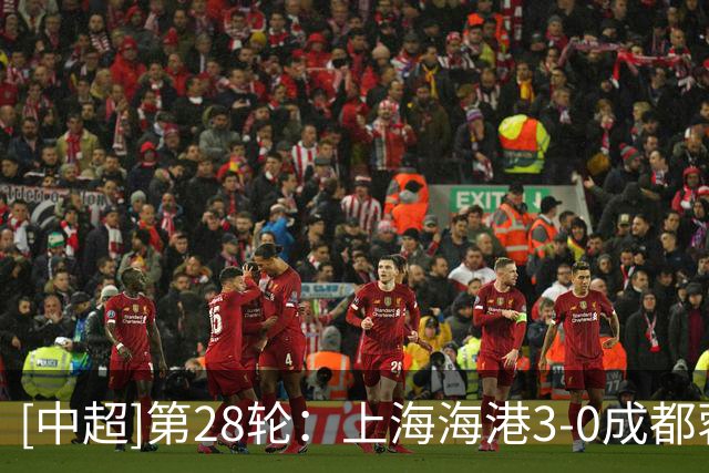 [中超]第28轮：上海海港3-0成都蓉城 集锦
